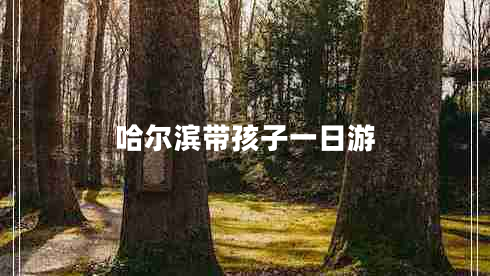 哈尔滨带孩子一日游