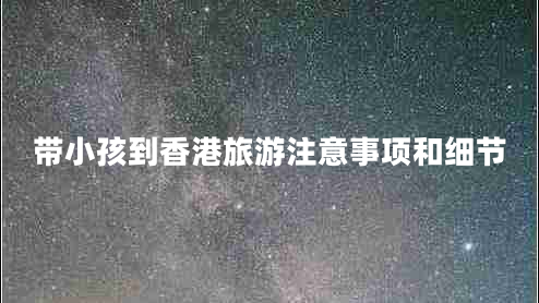 带小孩到香港旅游注意事项和细节
