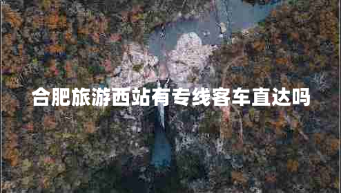 合肥旅游西站有专线客车直达吗