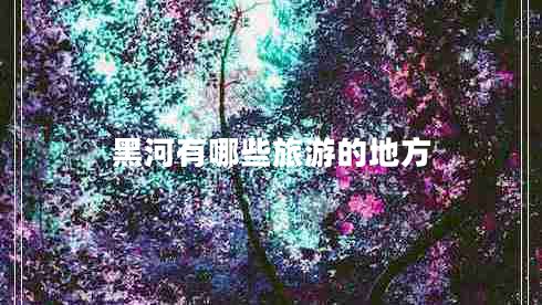 黑河有哪些旅游的地方