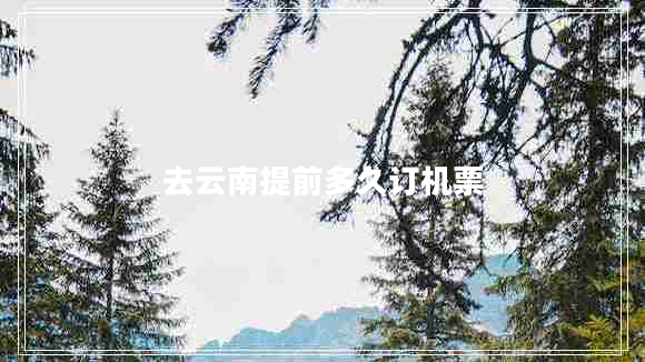 去云南提前多久订机票