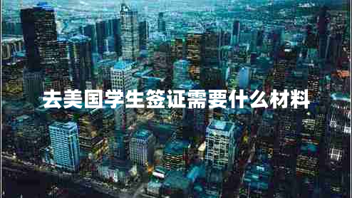去美国学生签证需要什么材料