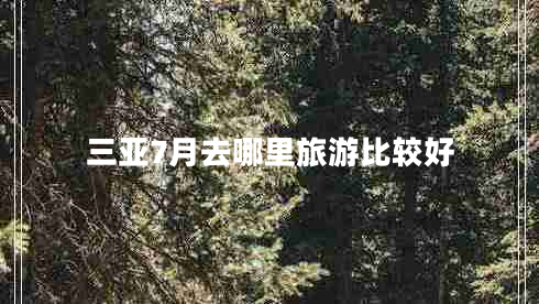 三亚7月去哪里旅游比较好