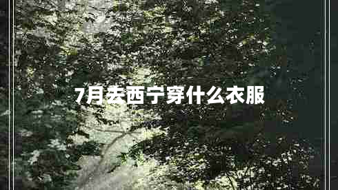 7月去西宁穿什么衣服