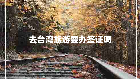 去台湾旅游要办签证吗 去台湾旅游要办签证吗