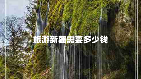 旅游新疆需要多少钱