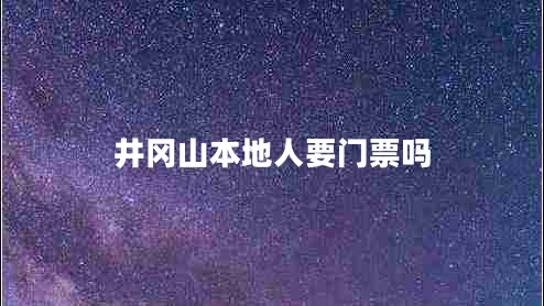 井冈山本地人要门票吗