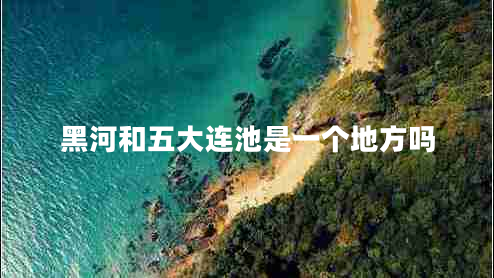 黑河和五大连池是一个地方吗