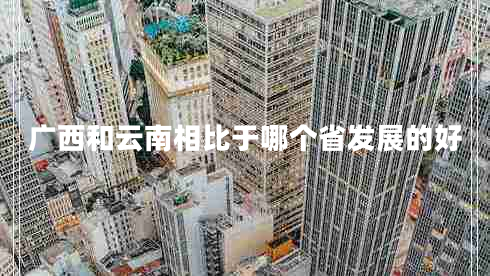 广西和云南相比于哪个省发展的好
