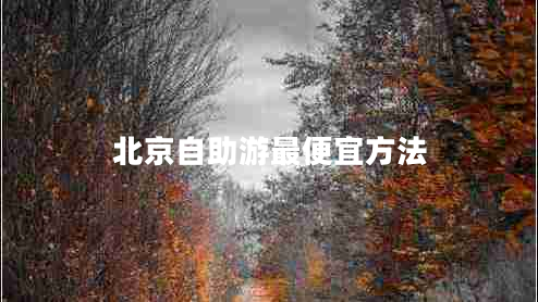 北京自助游最便宜方法 北京自助游最便宜方法