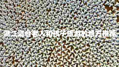 浙江适合老人和孩子旅游的地方推荐