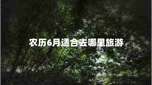 农历6月适合去哪里旅游