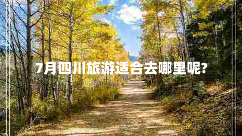 7月四川旅游适合去哪里呢?