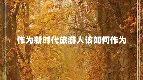 作为新时代旅游人该如何作为