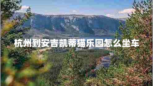杭州到安吉凯蒂猫乐园怎么坐车