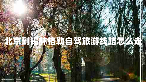 北京到锡林格勒自驾旅游线路怎么走