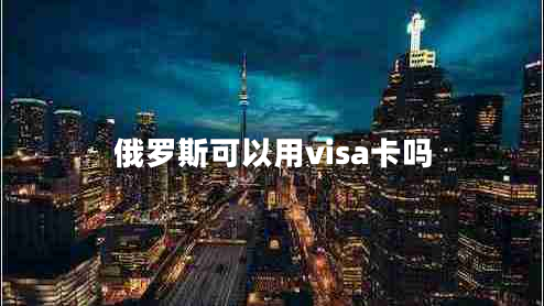 俄罗斯可以用visa卡吗 俄罗斯可以用visa卡吗