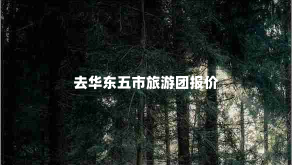 去华东五市旅游团报价