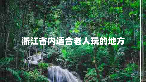 浙江省内适合老人玩的地方