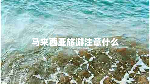 马来西亚旅游注意什么
