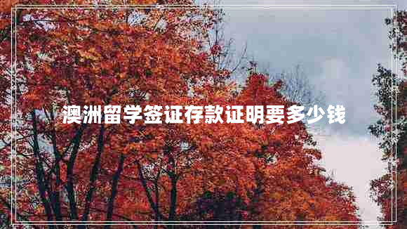 澳洲留学签证存款证明要多少钱