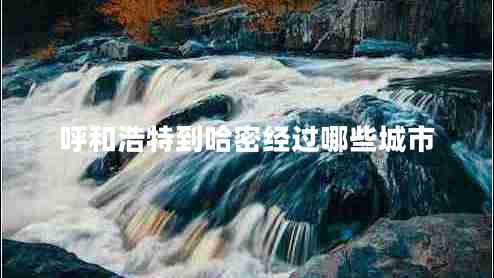 呼和浩特到哈密经过哪些城市