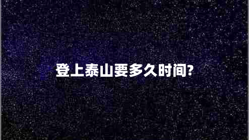 登上泰山要多久时间?
