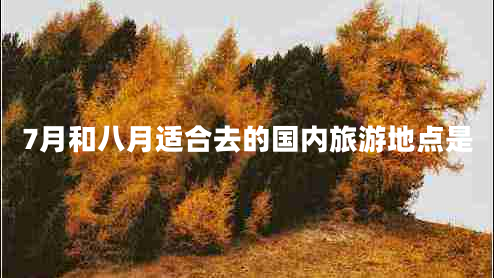 7月和八月适合去的国内旅游地点是