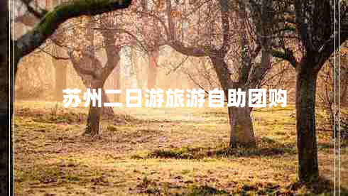 苏州二日游旅游自助团购