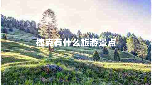 捷克有什么旅游景点