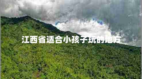 江西省适合小孩子玩的地方