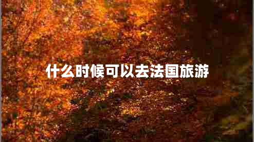 什么时候可以去法国旅游