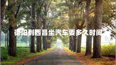 德阳到西昌坐汽车要多久时间