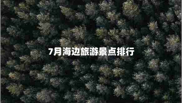 7月海边旅游景点排行