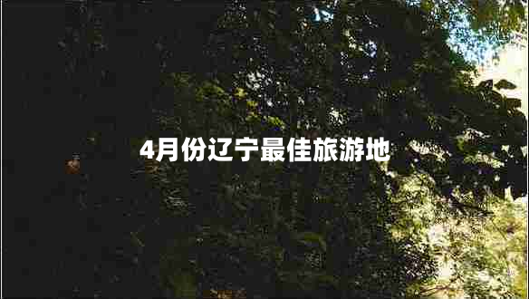 4月份辽宁最佳旅游地