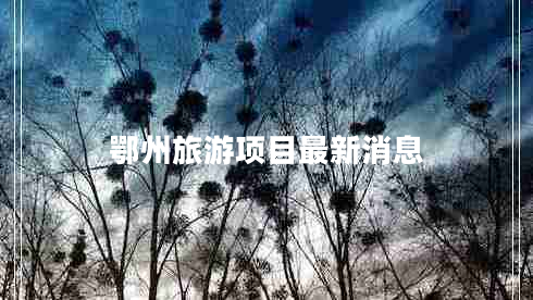 鄂州旅游项目最新消息