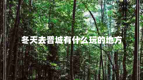 冬天去晋城有什么玩的地方