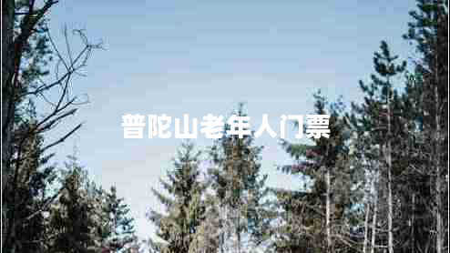 普陀山老年人门票 普陀山老年人门票