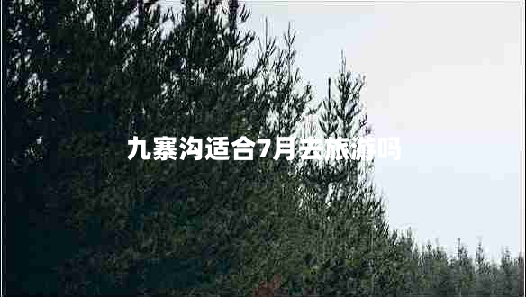 九寨沟适合7月去旅游吗