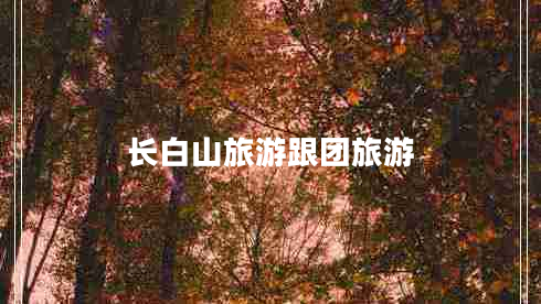 长白山旅游跟团旅游