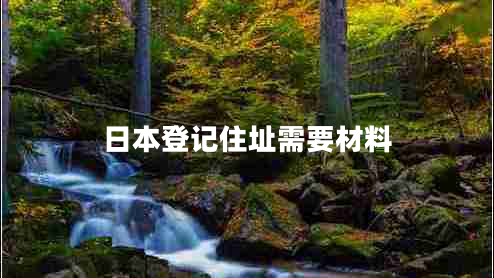 日本登记住址需要材料 日本登记住址需要材料