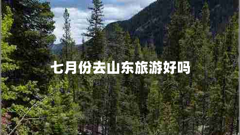 七月份去山东旅游好吗