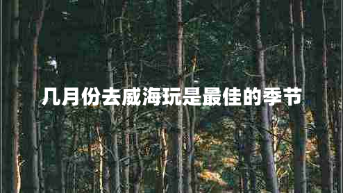 几月份去威海玩是最佳的季节