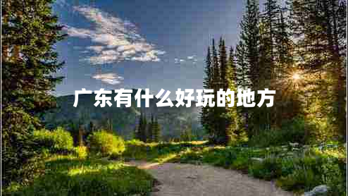 广东有什么好玩的地方