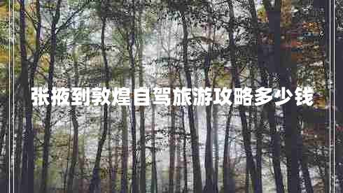 张掖到敦煌自驾旅游攻略多少钱