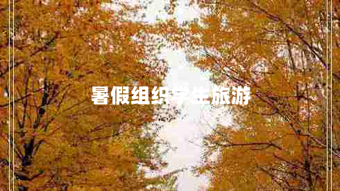 暑假组织学生旅游 暑假组织学生旅游