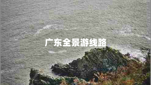 广东全景游线路