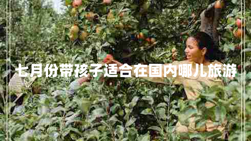 七月份带孩子适合在国内哪儿旅游