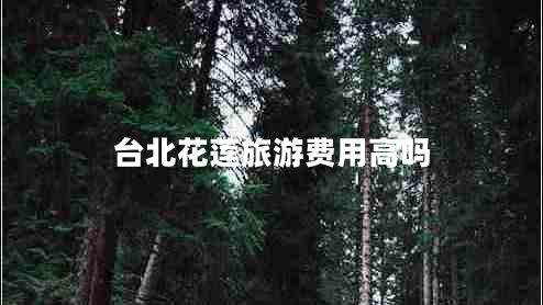 台北花莲旅游费用高吗