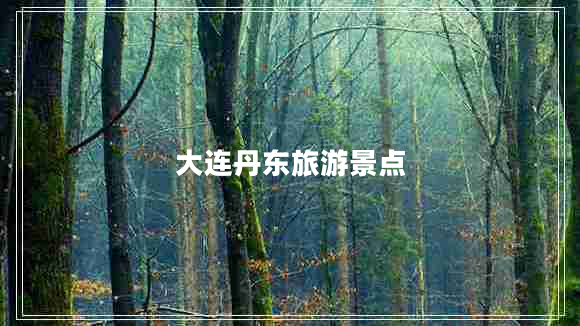 大连丹东旅游景点